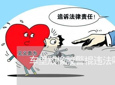 车里放橡胶警棍违法吗