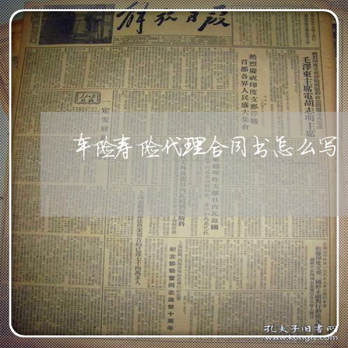 车险寿险代理合同书怎么写/2023060657179 车险寿险代理合同书怎么写/2023060657179