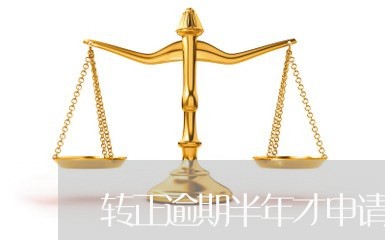 转正逾期半年才申请延期 转正逾期半年才申请延期