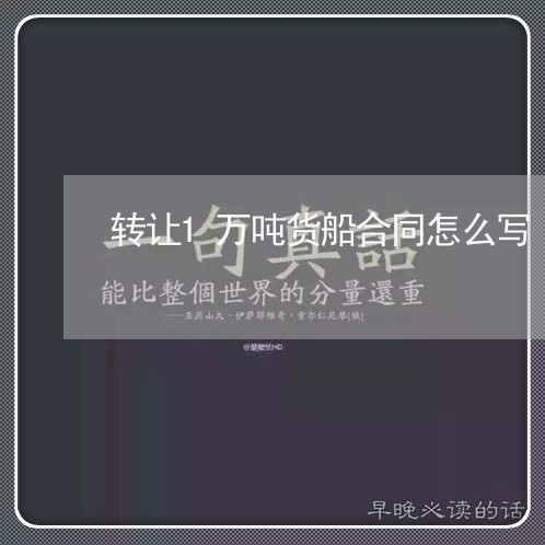 转让1万吨货船合同怎么写/2023060558603 转让1万吨货船合同怎么写/2023060558603