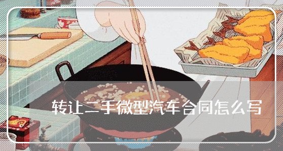 转让二手微型汽车合同怎么写/2023060638368