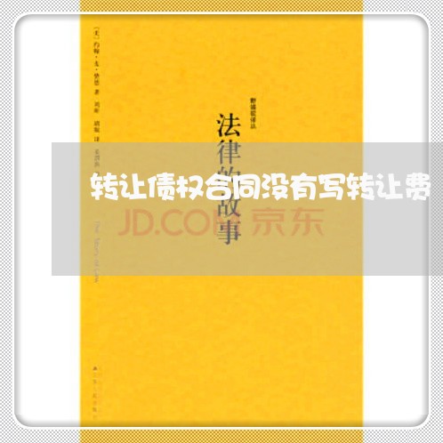 转让债权合同没有写转让费/2023041341372