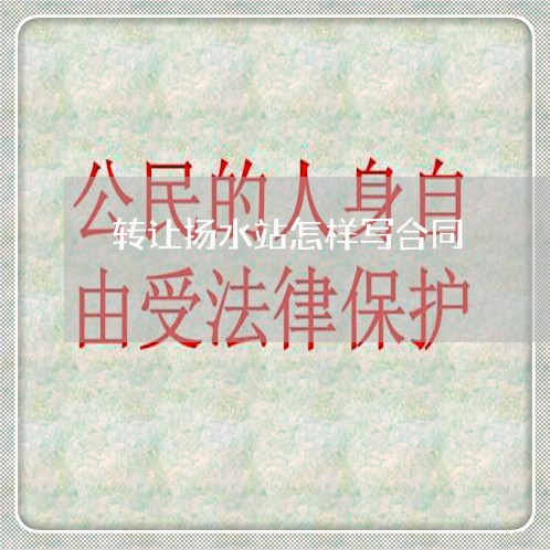 转让扬水站怎样写合同/2023041568383 转让扬水站怎样写合同/2023041568383
