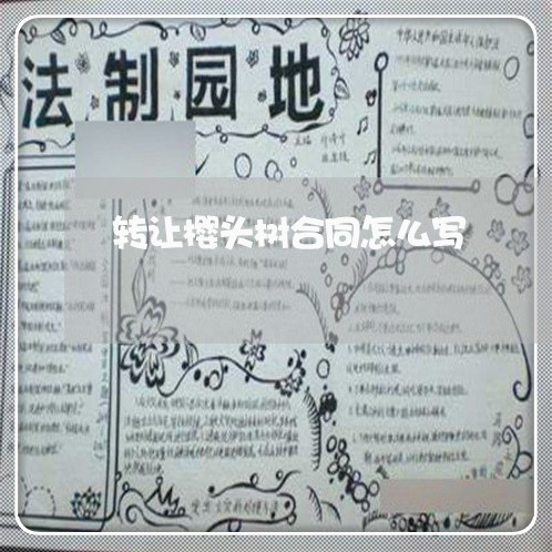 转让樱头树合同怎么写/2023011628272 转让樱头树合同怎么写/2023011628272
