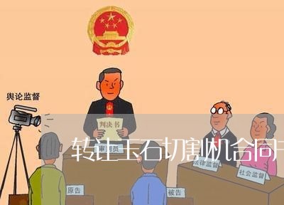 转让玉石切割机合同书怎么写/2023060626038