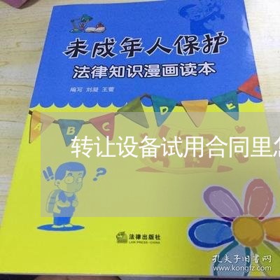 转让设备试用合同里怎么写/2023022621603 转让设备试用合同里怎么写/2023022621603
