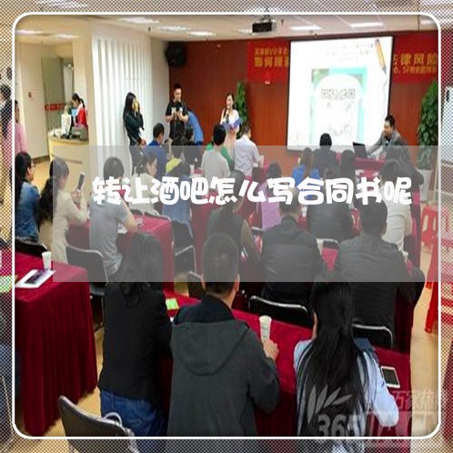 转让酒吧怎么写合同书呢/2023041538259 转让酒吧怎么写合同书呢/2023041538259