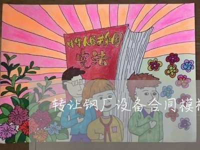 转让钢厂设备合同模板怎么写/2023041252816