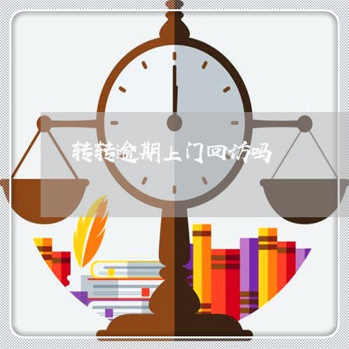 转转逾期上门回访吗 转转逾期上门回访吗