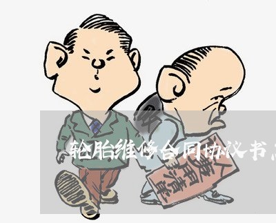 轮胎维修合同协议书怎么写/2023042494926 轮胎维修合同协议书怎么写/2023042494926