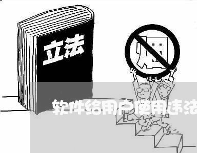 软件给用户使用违法 软件给用户使用违法