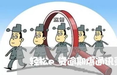 轻松e贷逾期爆通讯录吗 轻松e贷逾期爆通讯录吗