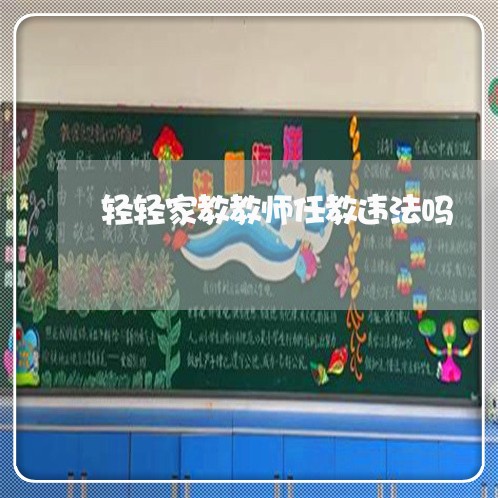 轻轻家教教师任教违法吗 轻轻家教教师任教违法吗