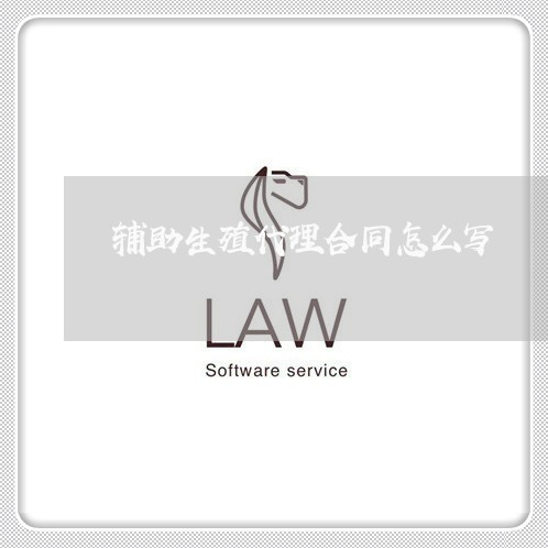 辅助生殖代理合同怎么写/2023011672968 辅助生殖代理合同怎么写/2023011672968