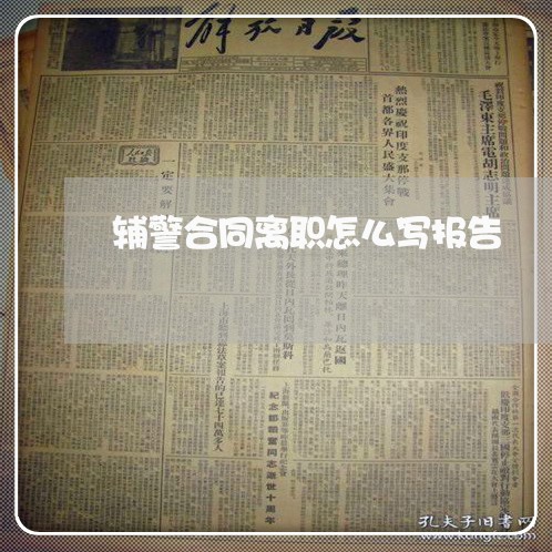 辅警合同离职怎么写报告/2023011637180 辅警合同离职怎么写报告/2023011637180