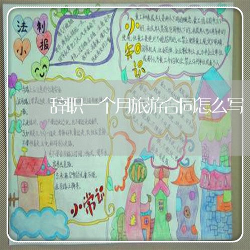 辞职一个月旅游合同怎么写/2023061661604 辞职一个月旅游合同怎么写/2023061661604