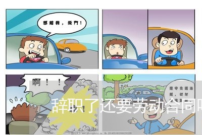 辞职了还要劳动合同吗怎么写/2023060353703