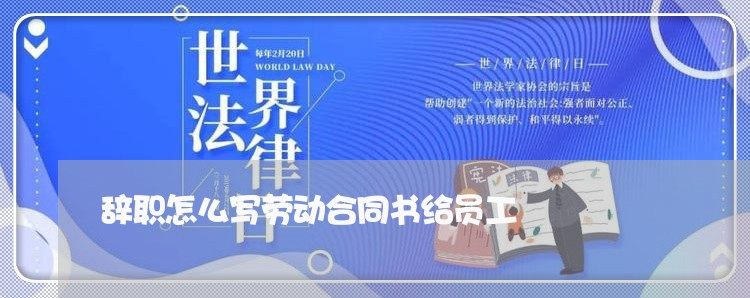 辞职怎么写劳动合同书给员工/2023060778140