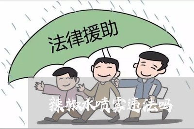 辣椒水喷雾违法吗 辣椒水喷雾违法吗
