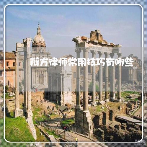 辩方律师常用技巧有哪些 辩方律师常用技巧有哪些