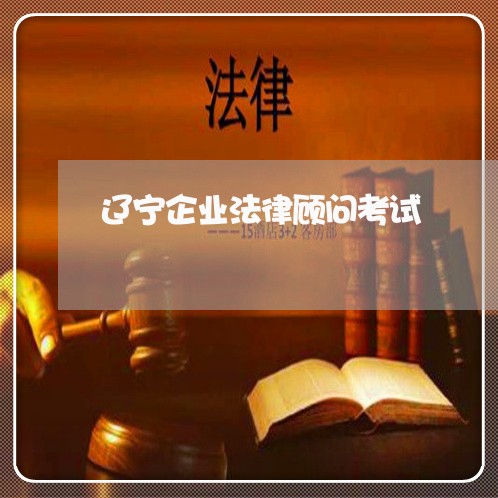 辽宁企业法律顾问考试/2023061707179