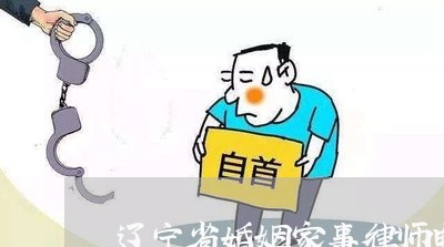 辽宁省婚姻家事律师电话 辽宁省婚姻家事律师电话