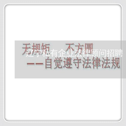辽宁私有企业法律顾问招聘/2023061949462