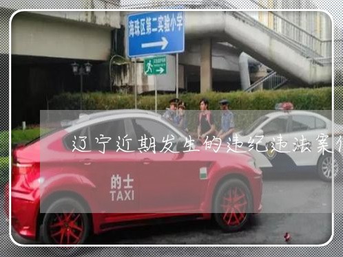 辽宁近期发生的违纪违法案件 辽宁近期发生的违纪违法案件