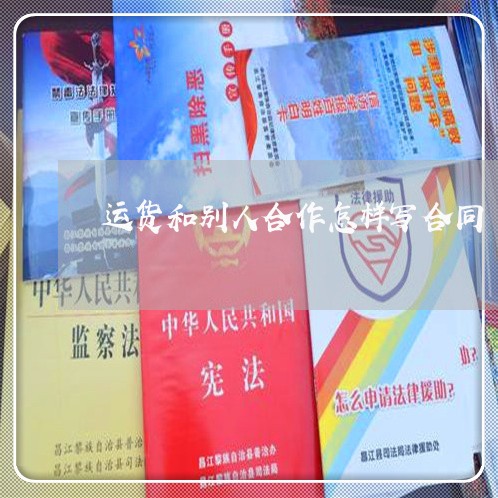运货和别人合作怎样写合同/2023042337370