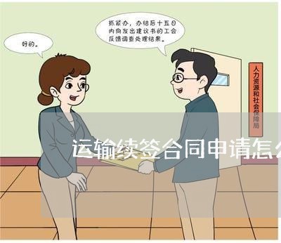运输续签合同申请怎么写 运输续签合同申请怎么写
