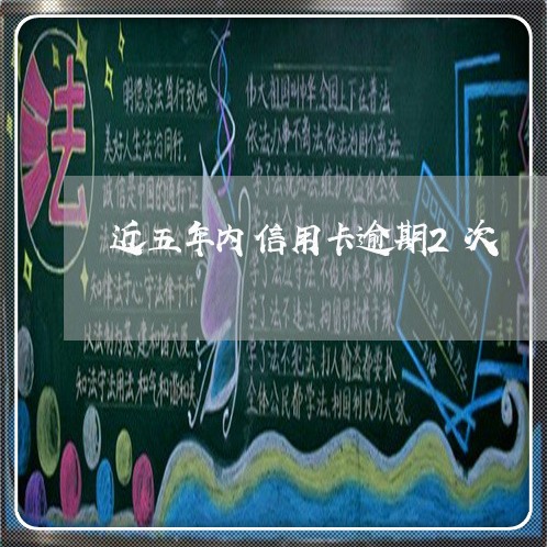 近五年内信用卡逾期2次 近五年内信用卡逾期2次