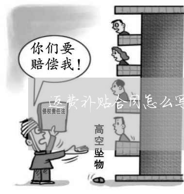 返费补贴合同怎么写/2023022775181 返费补贴合同怎么写/2023022775181