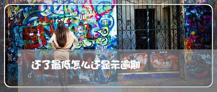 还了最低怎么还显示逾期 还了最低怎么还显示逾期