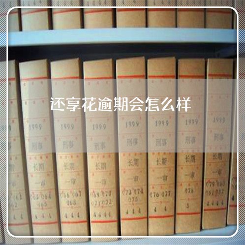 还享花逾期会怎么样