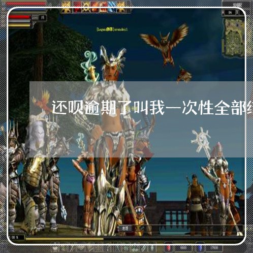 还呗逾期了叫我一次性全部结清 还呗逾期了叫我一次性全部结清