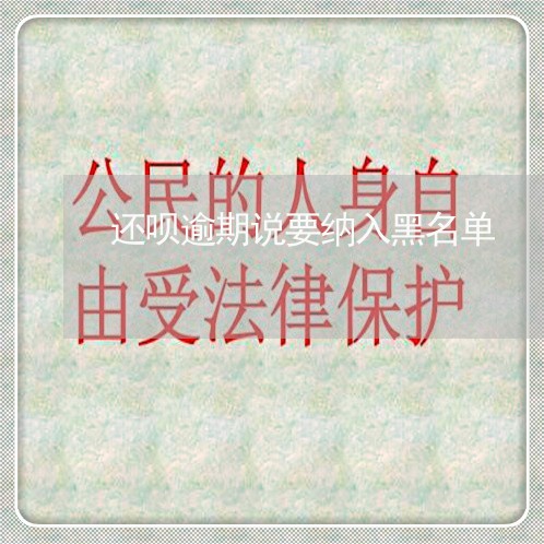 还呗逾期说要纳入黑名单 还呗逾期说要纳入黑名单