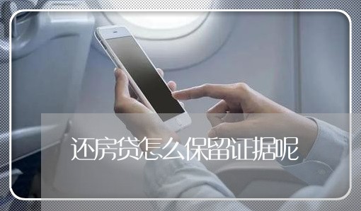 还房贷怎么保留证据呢/2023041706148