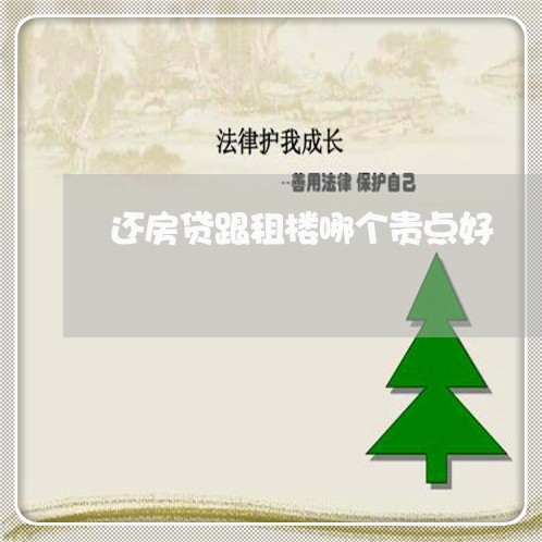 还房贷跟租楼哪个贵点好/2023060952694