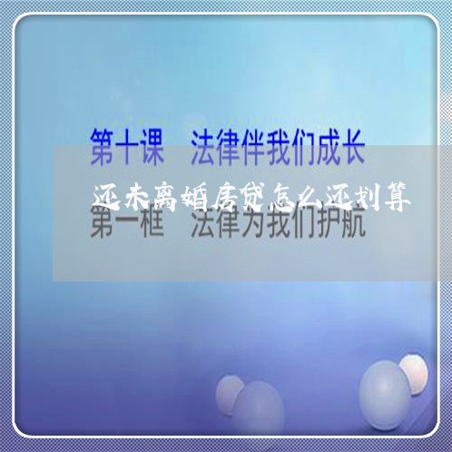 还未离婚房贷怎么还划算/2023061063838