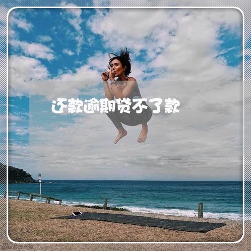 还款逾期贷不了款 还款逾期贷不了款