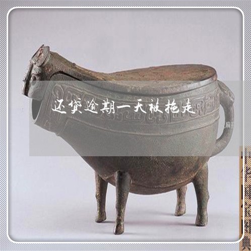 还贷逾期一天被拖走 还贷逾期一天被拖走