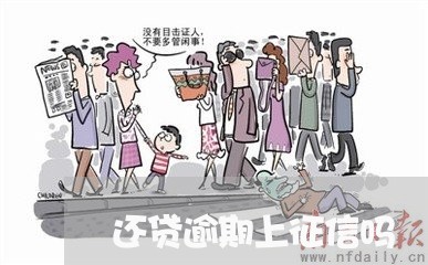 还贷逾期上征信吗 还贷逾期上征信吗