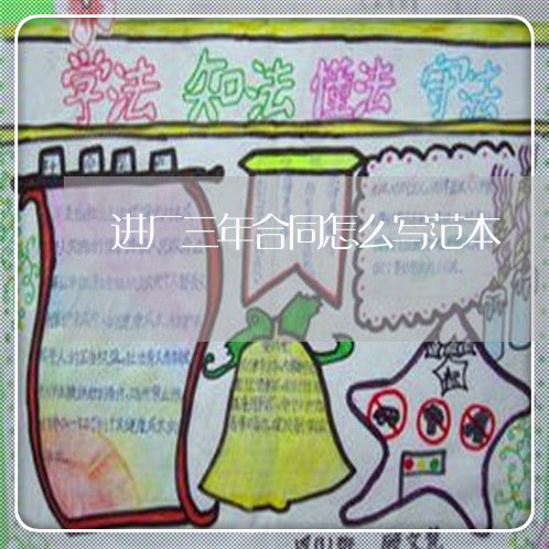 进厂三年合同怎么写范本/2023041420483 进厂三年合同怎么写范本/2023041420483