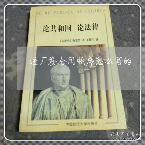 进厂签合同顺序怎么写的/2023022788161