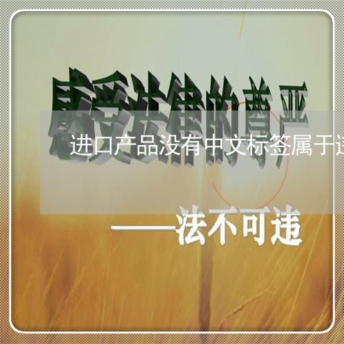 进口产品没有中文标签属于违法 进口产品没有中文标签属于违法