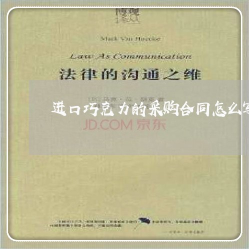 进口巧克力的采购合同怎么写/2023041027150 进口巧克力的采购合同怎么写/2023041027150