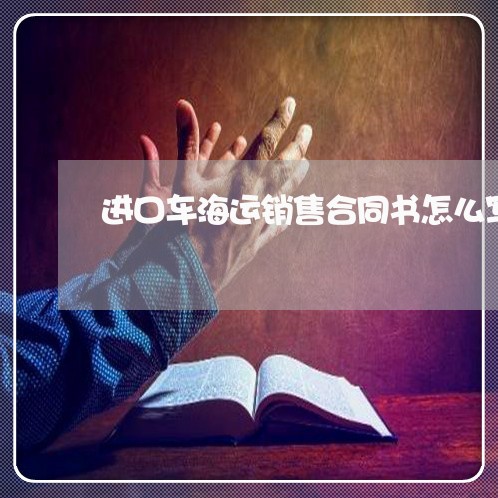 进口车海运销售合同书怎么写/2023061559492