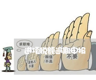 进项税额逾期申报 进项税额逾期申报