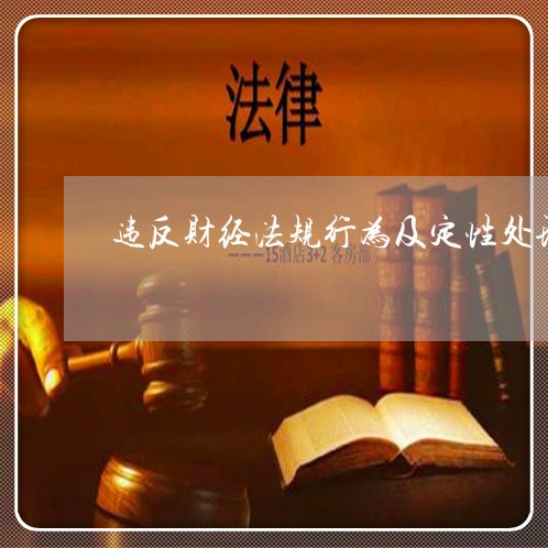 违反财经法规行为及定性处理 违反财经法规行为及定性处理