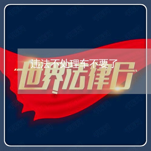 违法不处理车不要了 违法不处理车不要了